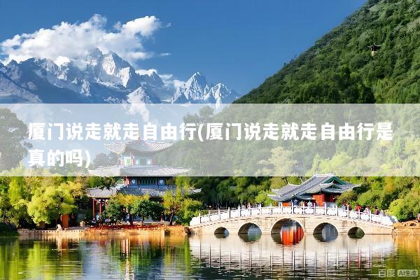 厦门说走就走自由行(厦门说走就走自由行是真的吗)