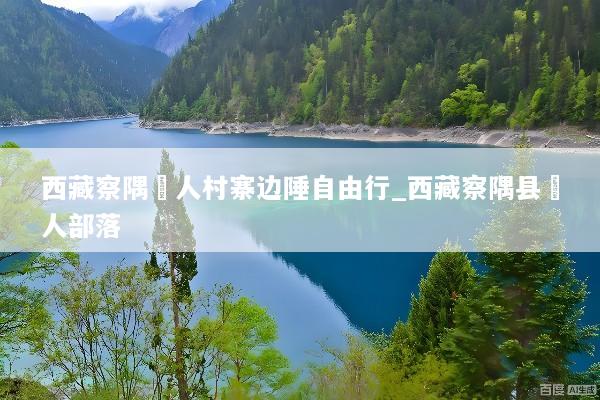 西藏察隅僜人村寨边陲自由行_西藏察隅县僜人部落