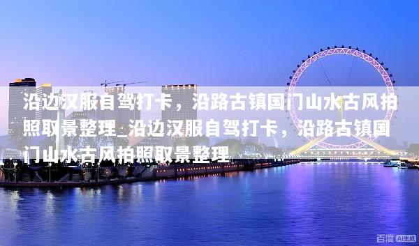 沿边汉服自驾打卡，沿路古镇国门山水古风拍照取景整理_沿边汉服自驾打卡，沿路古镇国门山水古风拍照取景整理