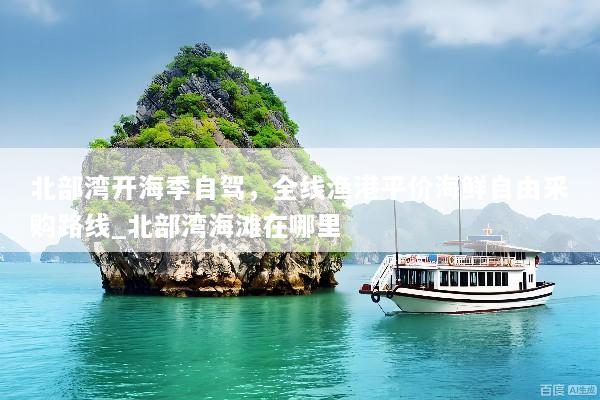 北部湾开海季自驾，全线渔港平价海鲜自由采购路线_北部湾海滩在哪里