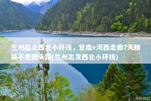 兰州起止西北小环线，甘南+河西走廊7天精简不走回头路(兰州出发西北小环线)
