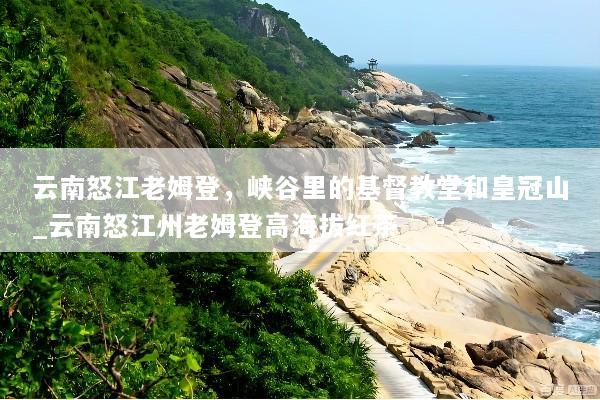 云南怒江老姆登，峡谷里的基督教堂和皇冠山_云南怒江州老姆登高海拔红茶