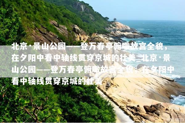 北京·景山公园——登万春亭俯瞰故宫全貌，在夕阳中看中轴线贯穿京城的壮美_北京·景山公园——登万春亭俯瞰故宫全貌，在夕阳中看中轴线贯穿京城的壮美