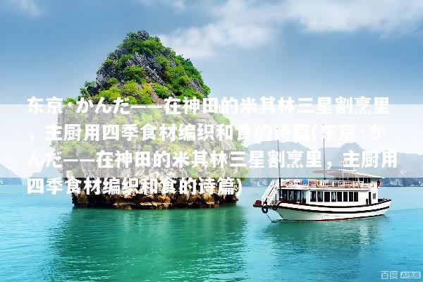 东京·かんだ——在神田的米其林三星割烹里，主厨用四季食材编织和食的诗篇(东京·かんだ——在神田的米其林三星割烹里，主厨用四季食材编织和食的诗篇)