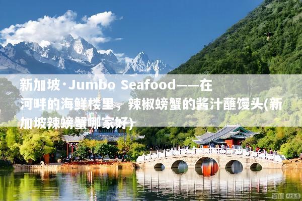 新加坡·Jumbo Seafood——在河畔的海鲜楼里，辣椒螃蟹的酱汁蘸馒头(新加坡辣螃蟹哪家好)