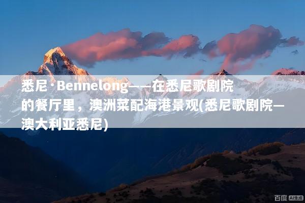 悉尼·Bennelong——在悉尼歌剧院的餐厅里，澳洲菜配海港景观(悉尼歌剧院—澳大利亚悉尼)