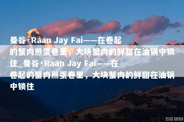 曼谷·Raan Jay Fai——在卷起的蟹肉煎蛋卷里，大块蟹肉的鲜甜在油锅中锁住_曼谷·Raan Jay Fai——在卷起的蟹肉煎蛋卷里，大块蟹肉的鲜甜在油锅中锁住