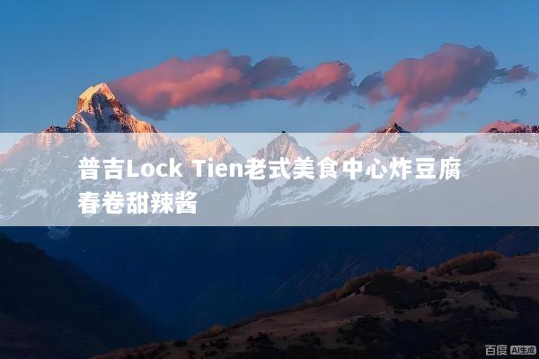 普吉Lock Tien老式美食中心炸豆腐春卷甜辣酱