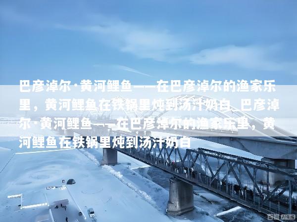 巴彦淖尔·黄河鲤鱼——在巴彦淖尔的渔家乐里，黄河鲤鱼在铁锅里炖到汤汁奶白_巴彦淖尔·黄河鲤鱼——在巴彦淖尔的渔家乐里，黄河鲤鱼在铁锅里炖到汤汁奶白