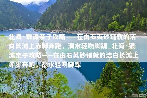 北海·银滩亲子攻略——在由石英砂铺就的洁白长滩上赤脚奔跑，潮水轻吻脚踝_北海·银滩亲子攻略——在由石英砂铺就的洁白长滩上赤脚奔跑，潮水轻吻脚踝