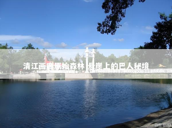 清江画廊原始森林 悬崖上的巴人秘境