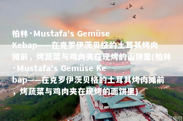 柏林·Mustafa's Gemüse Kebap——在克罗伊茨贝格的土耳其烤肉摊前，烤蔬菜与鸡肉夹在现烤的面饼里(柏林·Mustafa's Gemüse Kebap——在克罗伊茨贝格的土耳其烤肉摊前，烤蔬菜与鸡肉夹在现烤的面饼里)