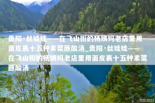 贵阳·丝娃娃——在飞山街的杨姨妈老店里用面皮裹十五种素菜蘸酸汤_贵阳·丝娃娃——在飞山街的杨姨妈老店里用面皮裹十五种素菜蘸酸汤
