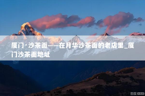 厦门·沙茶面——在月华沙茶面的老店里_厦门沙茶面地址