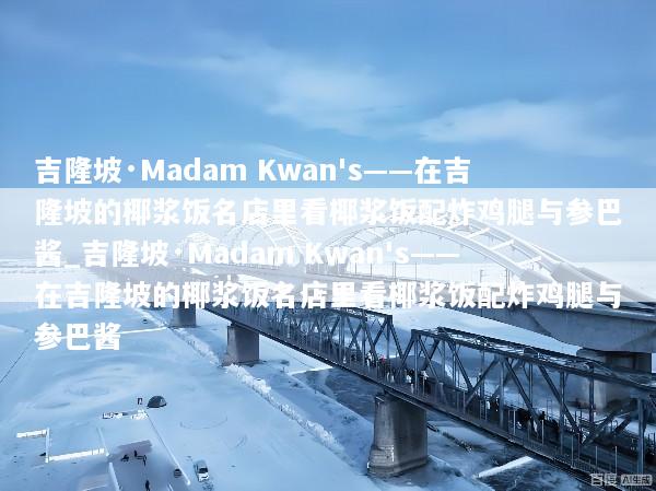 吉隆坡·Madam Kwan's——在吉隆坡的椰浆饭名店里看椰浆饭配炸鸡腿与参巴酱_吉隆坡·Madam Kwan's——在吉隆坡的椰浆饭名店里看椰浆饭配炸鸡腿与参巴酱