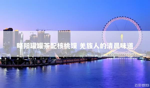 略阳罐罐茶配核桃馍 羌族人的清晨味道