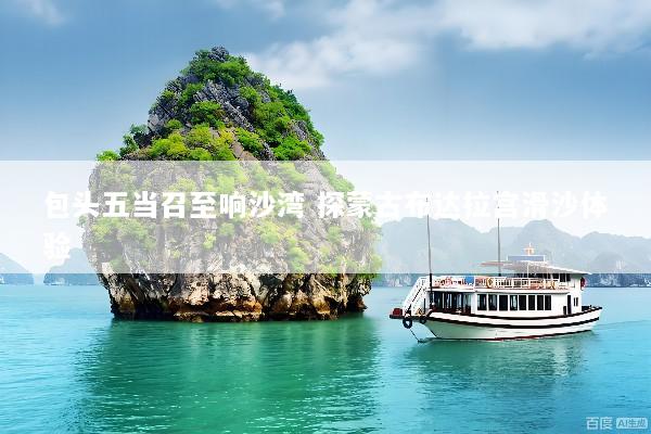 包头五当召至响沙湾 探蒙古布达拉宫滑沙体验
