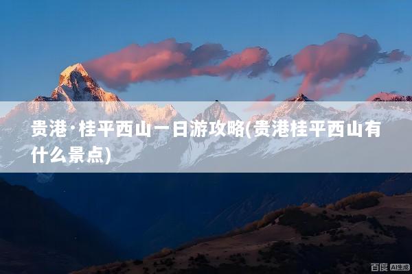 贵港·桂平西山一日游攻略(贵港桂平西山有什么景点)