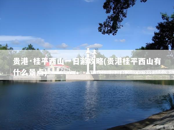 贵港·桂平西山一日游攻略(贵港桂平西山有什么景点)