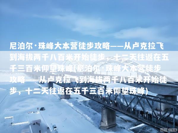 尼泊尔·珠峰大本营徒步攻略——从卢克拉飞到海拔两千八百米开始徒步，十二天往返在五千三百米仰望珠峰(尼泊尔·珠峰大本营徒步攻略——从卢克拉飞到海拔两千八百米开始徒步，十二天往返在五千三百米仰望珠峰)