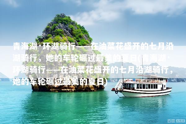 青海湖·环湖骑行——在油菜花盛开的七月沿湖骑行，她的车轮碾过最美的夏日(青海湖·环湖骑行——在油菜花盛开的七月沿湖骑行，她的车轮碾过最美的夏日)