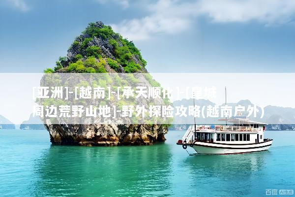 [亚洲]-[越南]-[承天顺化]-[皇城周边荒野山地]-野外探险攻略(越南户外)