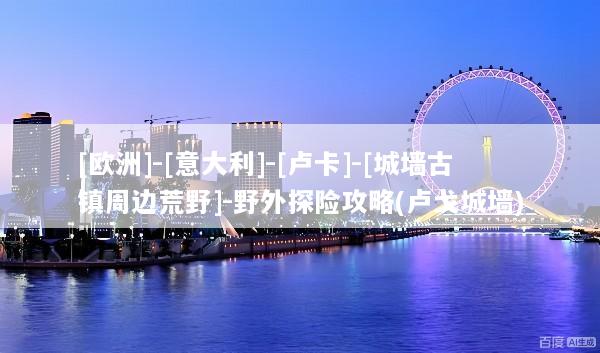 [欧洲]-[意大利]-[卢卡]-[城墙古镇周边荒野]-野外探险攻略(卢戈城墙)
