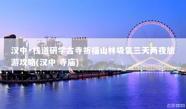 汉中·栈道研学古寺祈福山林吸氧三天两夜旅游攻略(汉中 寺庙)