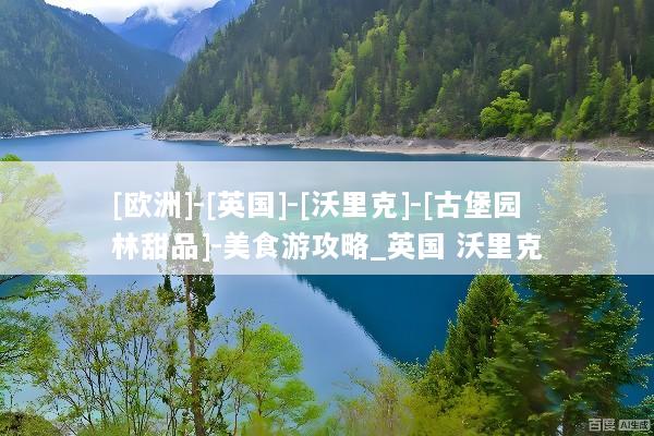 [欧洲]-[英国]-[沃里克]-[古堡园林甜品]-美食游攻略_英国 沃里克