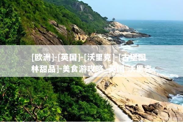 [欧洲]-[英国]-[沃里克]-[古堡园林甜品]-美食游攻略_英国 沃里克