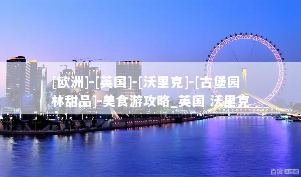 [欧洲]-[英国]-[沃里克]-[古堡园林甜品]-美食游攻略_英国 沃里克
