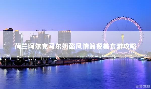 荷兰阿尔克马尔奶酪风情简餐美食游攻略