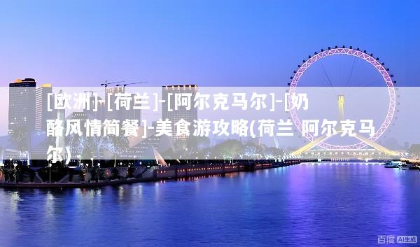 [欧洲]-[荷兰]-[阿尔克马尔]-[奶酪风情简餐]-美食游攻略(荷兰 阿尔克马尔)