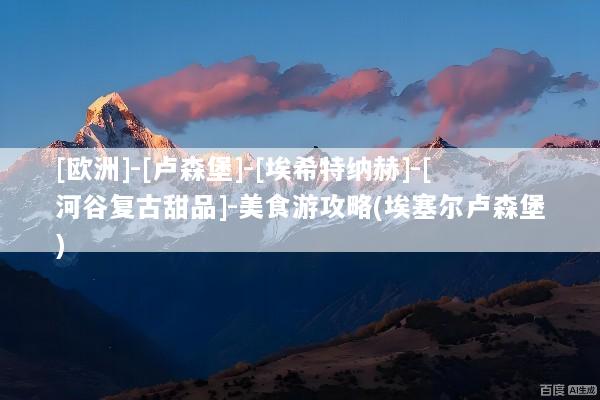 [欧洲]-[卢森堡]-[埃希特纳赫]-[河谷复古甜品]-美食游攻略(埃塞尔卢森堡)