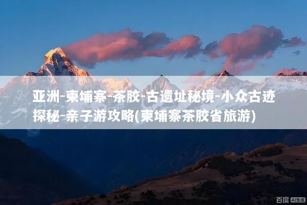 亚洲-柬埔寨-茶胶-古遗址秘境-小众古迹探秘-亲子游攻略(柬埔寨茶胶省旅游)