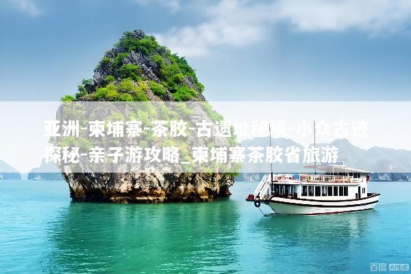 亚洲-柬埔寨-茶胶-古遗址秘境-小众古迹探秘-亲子游攻略_柬埔寨茶胶省旅游