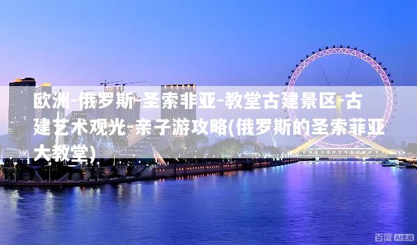 欧洲-俄罗斯-圣索非亚-教堂古建景区-古建艺术观光-亲子游攻略(俄罗斯的圣索菲亚大教堂)