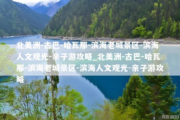 北美洲-古巴-哈瓦那-滨海老城景区-滨海人文观光-亲子游攻略_北美洲-古巴-哈瓦那-滨海老城景区-滨海人文观光-亲子游攻略